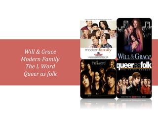  
 Will	
  &	
  Grace	
  
Modern	
  Family	
  
 The	
  L	
  Word	
  
 Queer	
  as	
  folk	
  
          	
  
 