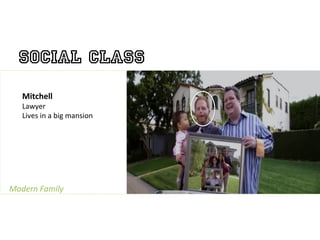 Social Class
    Mitchell	
  
    Lawyer	
  
    Lives	
  in	
  a	
  big	
  mansion	
  

                                             	
  

Modern	
  Family	
  
 