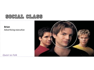 Social Class
  Brian	
  
  Adver?sing	
  execu?ve	
  
  	
  


                               	
  

Queer	
  as	
  Folk	
  
 