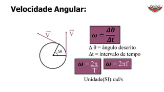 Velocidade Angular:
D  = ângulo descrito
Dt = intervalo de tempo
𝝎 = 2
T
𝝎 = 2f
Unidade(SI):rad/s
.
V
. D
.
V 𝝎 =
𝜟𝜽
𝜟𝒕
 