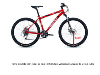 0,50m




Uma bicicleta com rodas de raio = 0,50m tem velocidade angular de w=5,0 rad/s
 
