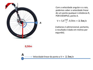 Com a velocidade angular e o raio,
        podemos saber a velocidade linear
        de um ponto qualquer à distância R,
        POR EXEMPLO, ponto A.


    A
        (radianos é adimensional, portanto,
        o resultado é dado em metros por
        segundo).




A
 