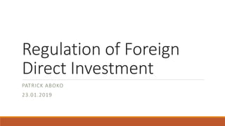 Regulation of Foreign
Direct Investment
PATRICK ABOKO
23.01.2019
 