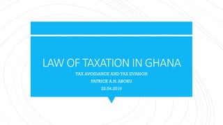 LAW OF TAXATION IN GHANA
TAX AVOIDANCE AND TAX EVASION
PATRICK A.N. ABOKU
22.04.2019
 