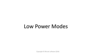 Low Power Modes
Copyright © Bharati software 2018.
 