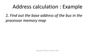 Address calculation : Example
2. Find out the base address of the bus in the
processor memory map
Copyright © Bharati software 2018.
 