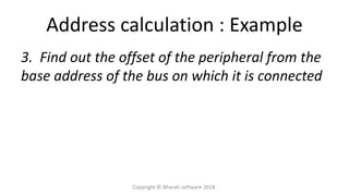Address calculation : Example
3. Find out the offset of the peripheral from the
base address of the bus on which it is connected
Copyright © Bharati software 2018.
 