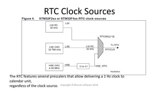 RTC Clock Sources
The RTC features several prescalers that allow delivering a 1 Hz clock to
calendar unit,
regardless of the clock source. Copyright © Bharati software 2018.
 