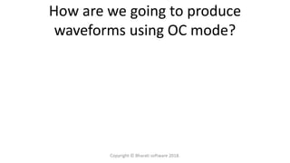 How are we going to produce
waveforms using OC mode?
Copyright © Bharati software 2018.
 