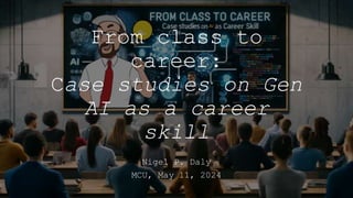 From class to
career:
Case studies on Gen
AI as a career
skill
Nigel P. Daly
MCU, May 11, 2024
 