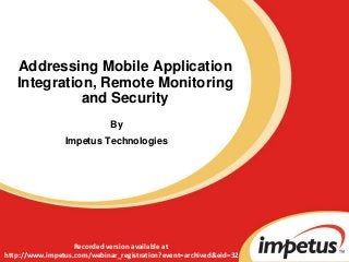 Addressing Mobile Application
Integration, Remote Monitoring
and Security
By
Impetus Technologies
Recorded version available at
http://www.impetus.com/webinar_registration?event=archived&eid=32
 