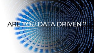 ARE YOU DATA DRIVEN ?
 