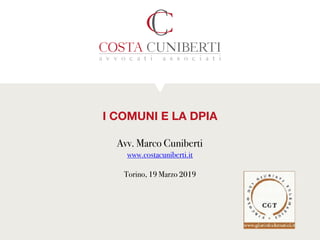 I COMUNI E LA DPIA
Avv. Marco Cuniberti
www.costacuniberti.it
Torino, 19 Marzo 2019
 