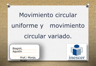 Movimiento circular
uniforme y movimiento
circular variado.
Biagioli,
Agustín
Prof.: Monje,
Hugo.
 