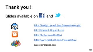 Thank you !
Slides available on and .
https://imatge.upc.edu/web/people/xavier-giro
http://bitsearch.blogspot.com
https://twitter.com/DocXavi
https://www.facebook.com/ProfessorXavi
xavier.giro@upc.edu
101
 