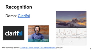 Recognition
Demo: Clarifai
MIT Technology Review : “A start-up’s Neural Network Can Understand Video” (3/2/2015)
7
 