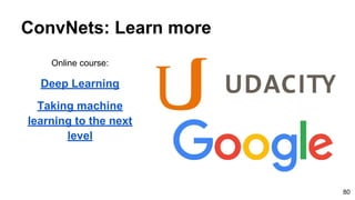 ConvNets: Learn more
Online course:
Deep Learning
Taking machine
learning to the next
level
80
 