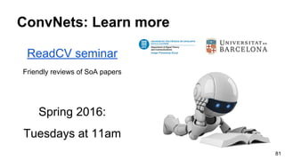 ReadCV seminar
Friendly reviews of SoA papers
Spring 2016:
Tuesdays at 11am
ConvNets: Learn more
81
 