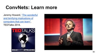 Jeremy Howard, “The wonderful
and terrifying implications of
computers that can learn”,
TEDTalks 2014.
ConvNets: Learn more
90
 