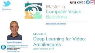 @DocXavi
Xavier Giró-i-Nieto
[http://pagines.uab.cat/mcv/]
Module 6
Deep Learning for Video:
Architectures
26th February 2019
 