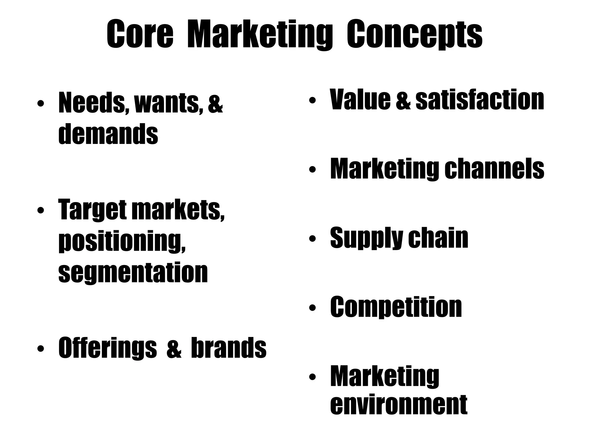 • Needs, wants, &
demands
• Target markets,
positioning,
segmentation
• Offerings & brands
• Value & satisfaction
• Marketing channels
• Supply chain
• Competition
• Marketing
environment
Core Marketing Concepts
 