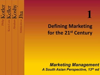 Defining Marketing
for the 21st Century
1
Marketing Management
A South Asian Perspective, 13th ed
 