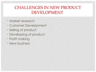 CHALLENGES IN NEW PRODUCT
DEVELOPMENT
• Market research
• Customer Development
• Selling of product
• Developing of product
• Profit making
• New business
 