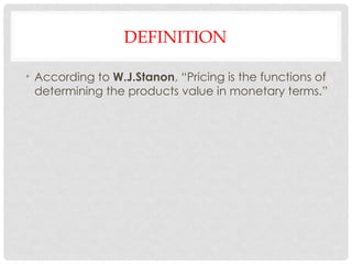 DEFINITION
• According to W.J.Stanon, “Pricing is the functions of
determining the products value in monetary terms.”
 