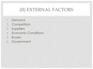 (II) EXTERNAL FACTORS
1. Demand
2. Competition
3. Suppliers
4. Economic Conditions
5. Buyers
6. Government
 