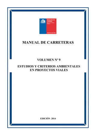 MANUAL DE CARRETERAS
EDICIÓN 2014
VOLUMEN Nº 9
ESTUDIOS Y CRITERIOS AMBIENTALES
EN PROYECTOS VIALES
 