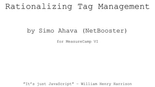 Rationalizing Tag Management
by Simo Ahava (NetBooster)
for MeasureCamp VI
”It’s just JavaScript” – William Henry Harrison
 