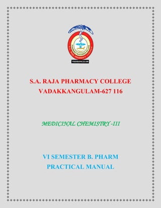 S.A. RAJA PHARMACY COLLEGE
VADAKKANGULAM-627 116
MEDICINAL CHEMISTRY -III
VI SEMESTER B. PHARM
PRACTICAL MANUAL
 