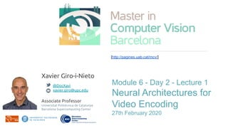 [http://pagines.uab.cat/mcv/]
Module 6 - Day 2 - Lecture 1
Neural Architectures for
Video Encoding
27th February 2020
Xavier Giro-i-Nieto
@DocXavi
xavier.giro@upc.edu
Associate Professor
Universitat Politècnica de Catalunya
Barcelona Supercomputing Center
 