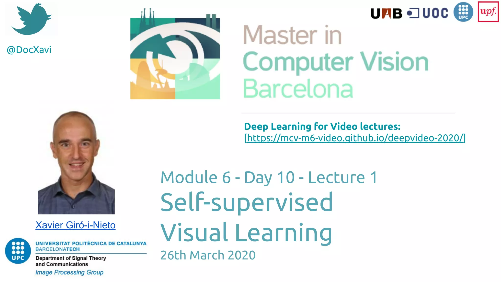 @DocXavi
Module 6 - Day 10 - Lecture 1
Self-supervised
Visual Learning
26th March 2020
Xavier Giró-i-Nieto
Deep Learning for Video lectures:
[https://mcv-m6-video.github.io/deepvideo-2020/]
 