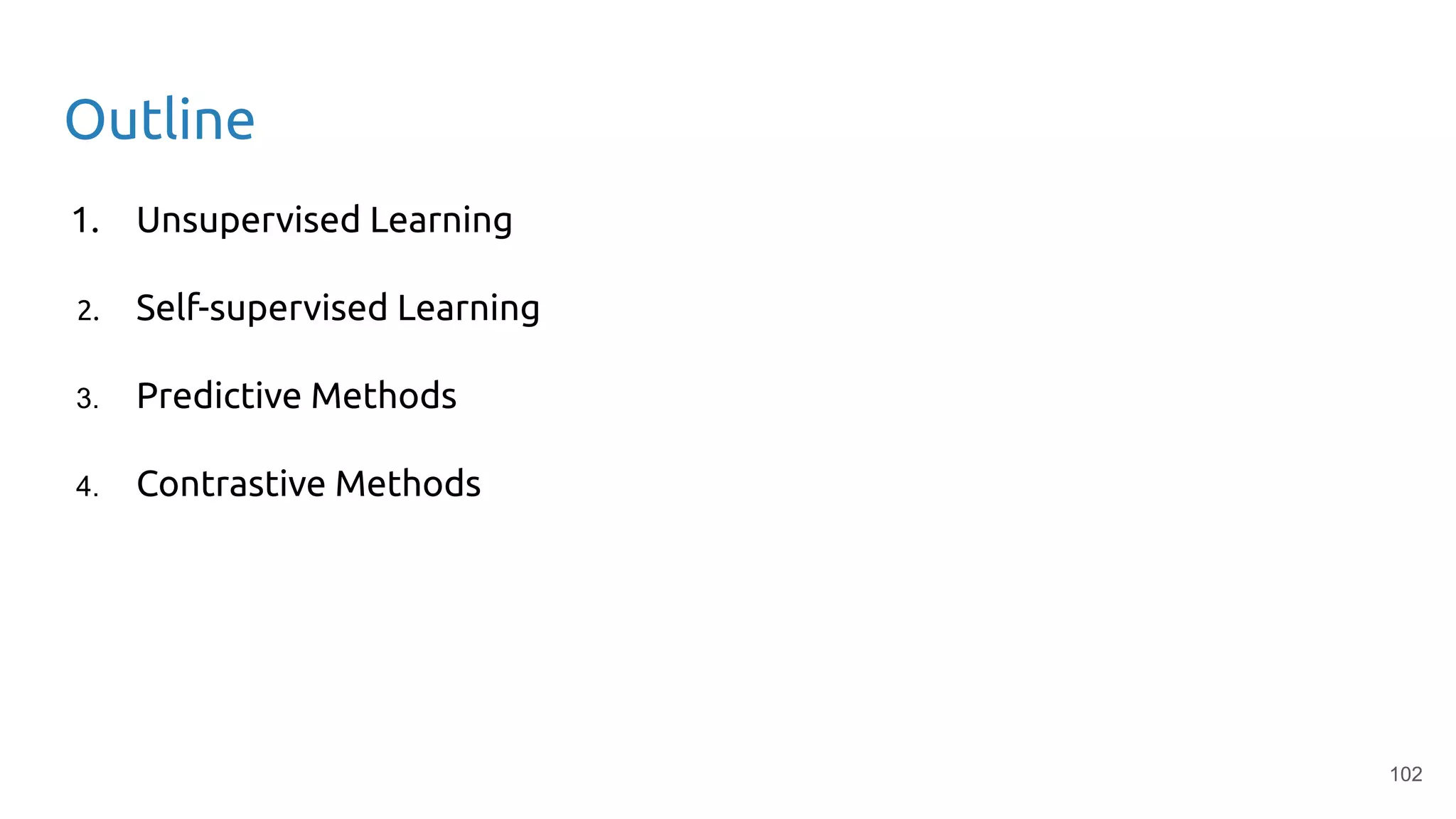 102
Outline
1. Unsupervised Learning
2. Self-supervised Learning
3. Predictive Methods
4. Contrastive Methods
 