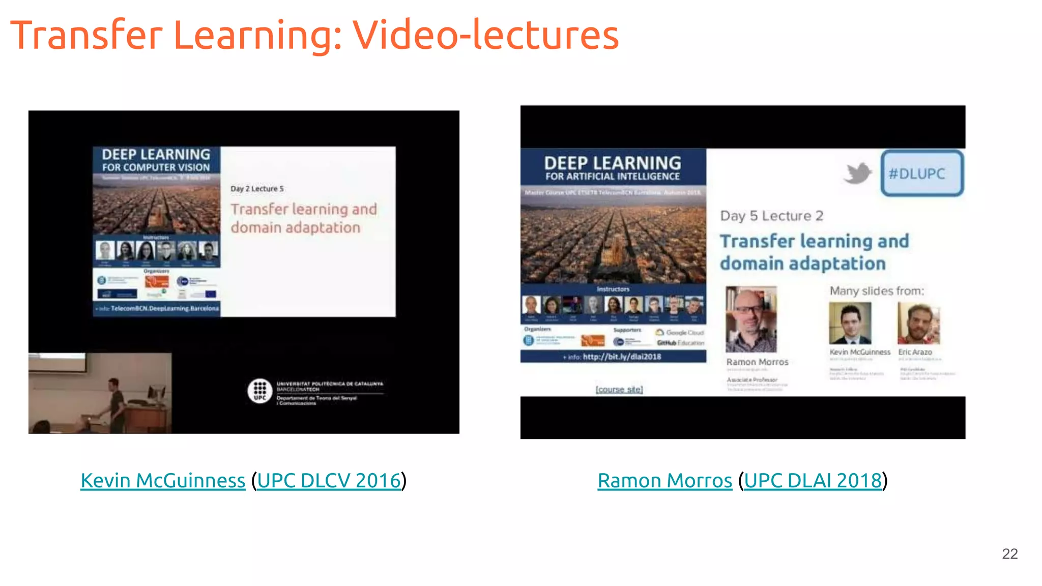22
Transfer Learning: Video-lectures
Kevin McGuinness (UPC DLCV 2016) Ramon Morros (UPC DLAI 2018)
 