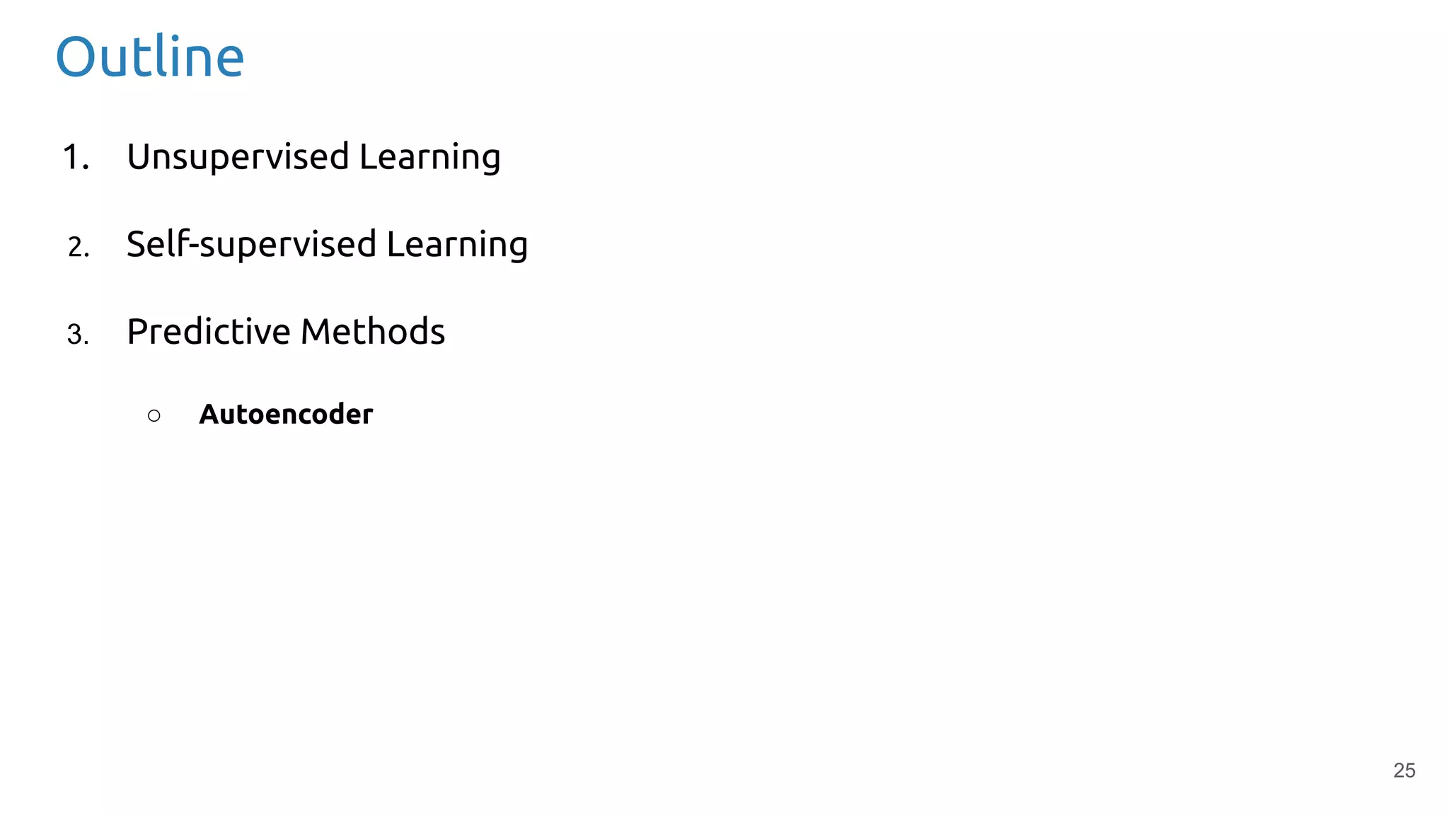 25
Outline
1. Unsupervised Learning
2. Self-supervised Learning
3. Predictive Methods
○ Autoencoder
 