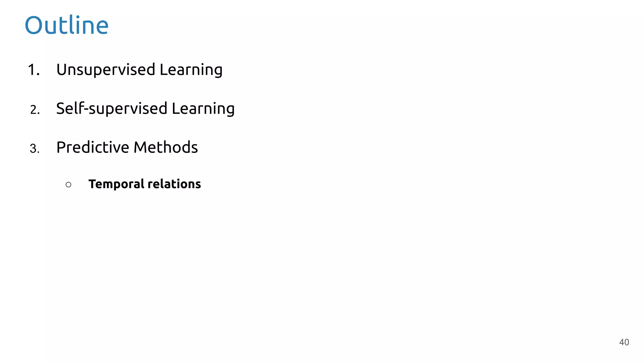 40
Outline
1. Unsupervised Learning
2. Self-supervised Learning
3. Predictive Methods
○ Temporal relations
 