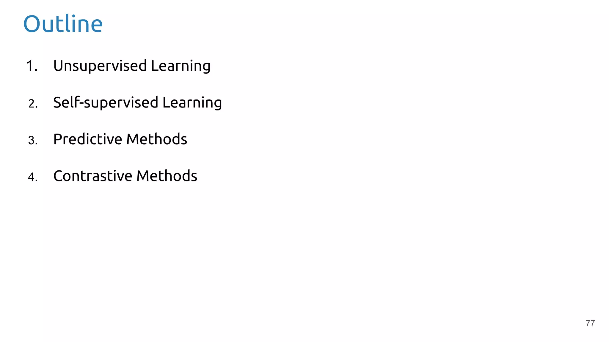 77
Outline
1. Unsupervised Learning
2. Self-supervised Learning
3. Predictive Methods
4. Contrastive Methods
 