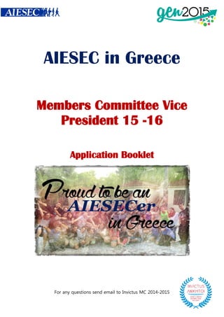 For any questions send email to Invictus MC 2014-2015 
AIESEC in Greece 
Members Committee Vice President 15 -16 
Application Booklet 
 