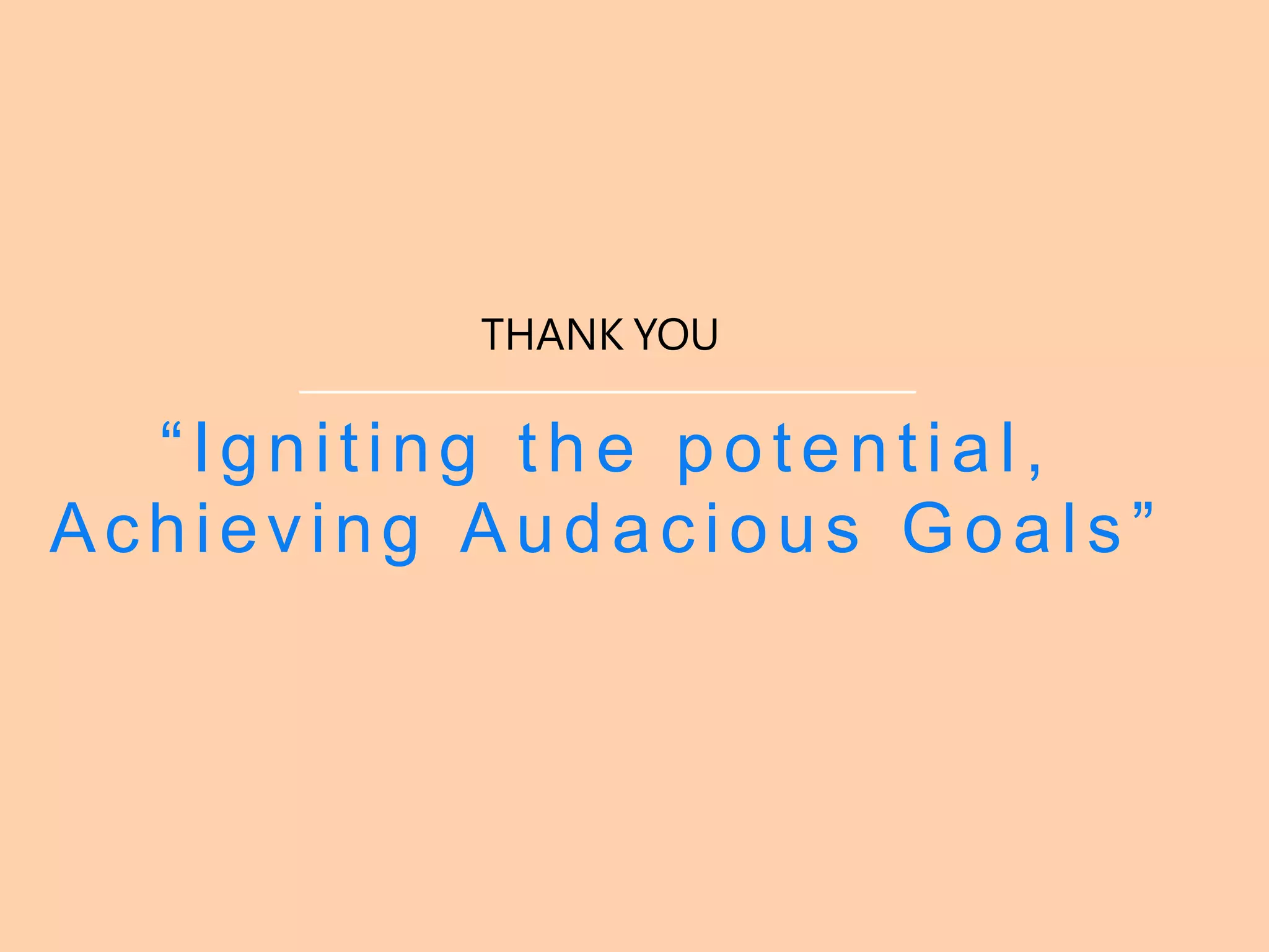 THANK YOU
“Igniting the potential,
Achieving Audacious Goals”
 