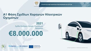 2021
Σχέδιο Κινήτρων Αγοράς Ηλεκτρικών
Οχημάτων
€8.000.000
Α1 Φάση Σχεδίων Χορηγιών Ηλεκτρικών
Οχημάτων
ΚΥΠΡΙΑΚΗ ΔΗΜΟΚΡΑΤΙ...