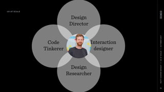 MATTCOOPER-WRIGHT••UXATSCALE••OCTOBER2017
10
Interaction
designer
Design
Researcher
Design
Director
Code
Tinkerer
UX AT SCALE
 