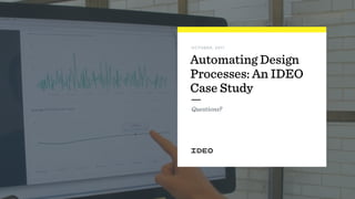 Questions?
OCTOBER, 2017
Automating Design
Processes: An IDEO
Case Study
 