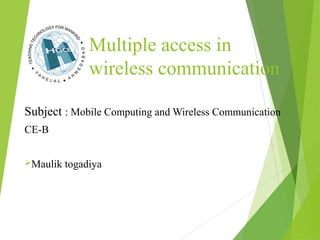 Multiple access in
wireless communication
Subject : Mobile Computing and Wireless Communication
CE-B
Maulik togadiya
 