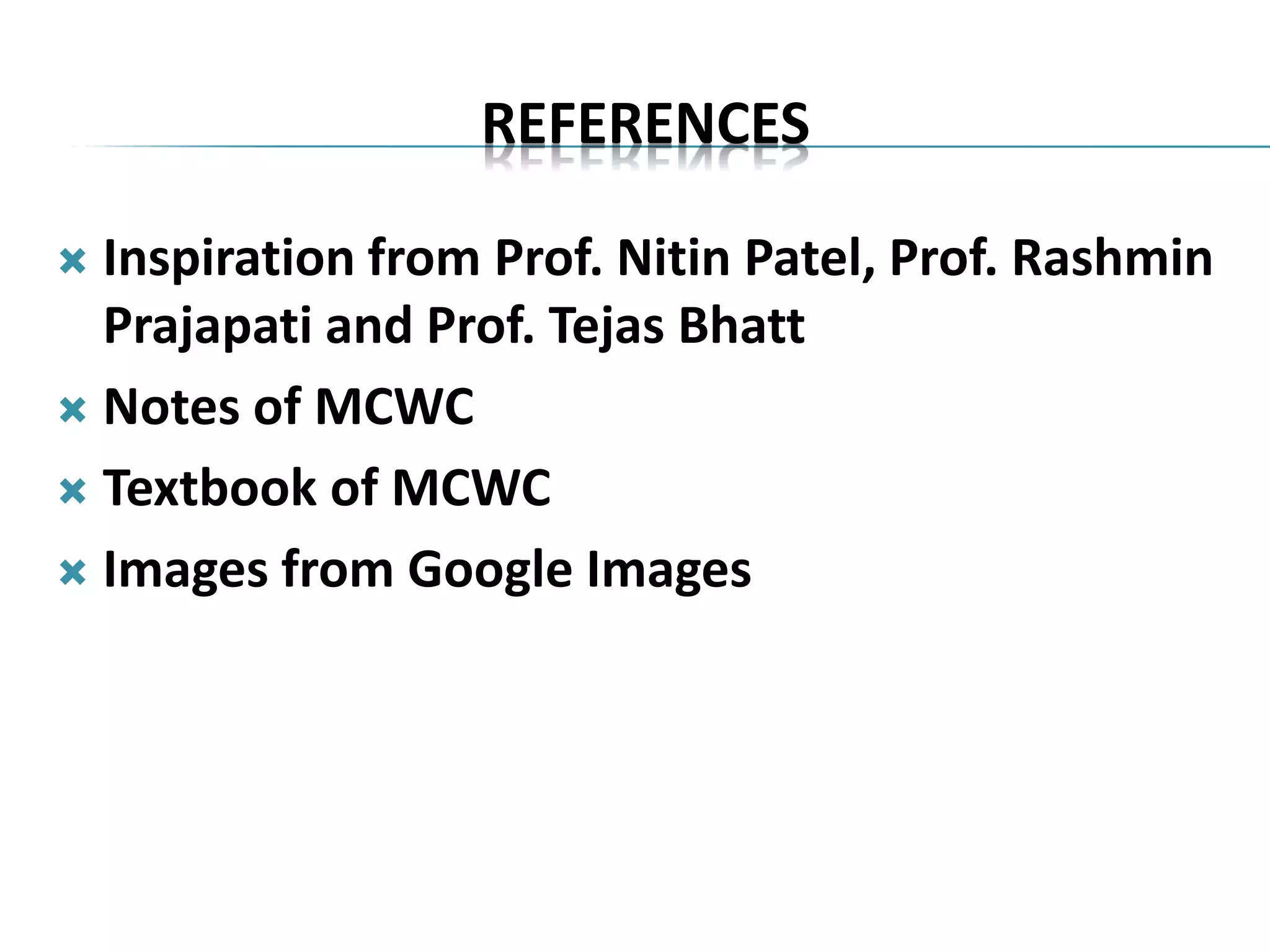 REFERENCES
 Inspiration from Prof. Nitin Patel, Prof. Rashmin
Prajapati and Prof. Tejas Bhatt
 Notes of MCWC
 Textbook of MCWC
 Images from Google Images
 