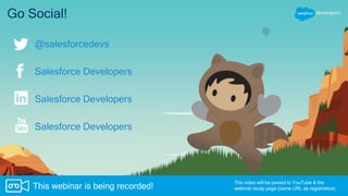 Go Social!
Salesforce Developers
Salesforce Developers
Salesforce Developers
The video will be posted to YouTube & the
webinar recap page (same URL as registration).This webinar is being recorded!
@salesforcedevs
 