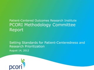 Patient-Centered Outcomes Research Institute
PCORI Methodology Committee
Report


Setting Standards for Patient-Centeredness and
Research Prioritization
August 14, 2012
 