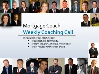 Mortgage Coach        Weekly Coaching Call ,[object Object],The purpose of our coaching call ,[object Object],[object Object]