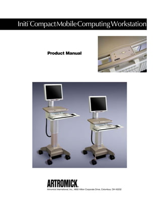 Initi Compact Mobile Computing Workstation
   ™




         Product Manual




         Artromick International, Inc., 4800 Hilton Corporate Drive, Columbus, OH 43232
 